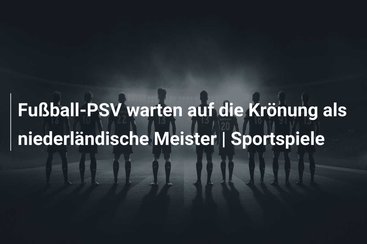 Fußball-PSV warten auf die Krönung als niederländische Meister | Sportspiele