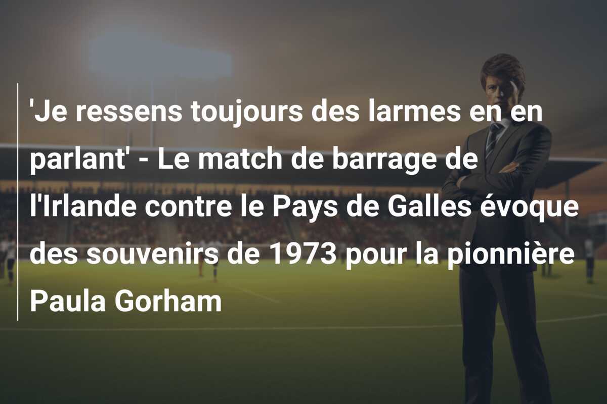 'Je ressens toujours des larmes en en parlant' - Le match de barrage de l'Irlande contre le Pays de Galles évoque des souvenirs de 1973 pour la pionnière Paula Gorham