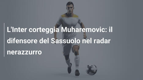 L'Inter corteggia Muharemovic: il difensore del Sassuolo nel radar nerazzurro