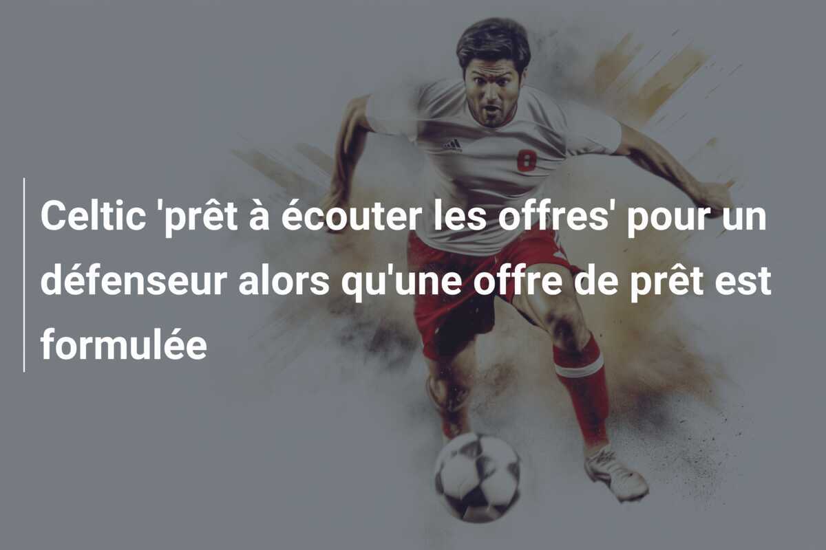 Celtic 'prêt à écouter les offres' pour un défenseur alors qu'une offre de prêt est formulée