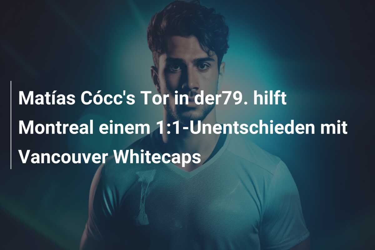 Matías Cócc’s Tor in der79. hilft Montreal einem 1:1-Unentschieden mit Vancouver Whitecaps