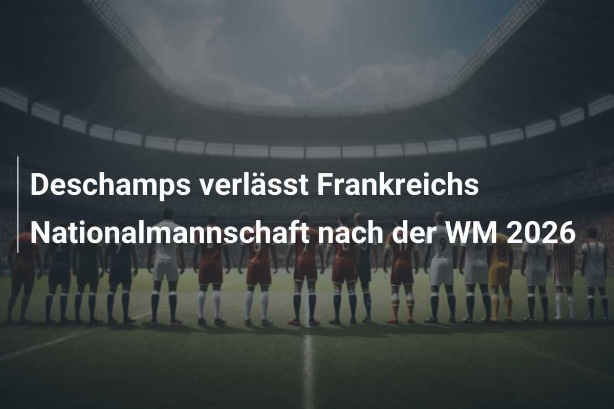 Deschamps verlässt Frankreichs Nationalmannschaft nach der WM 2026