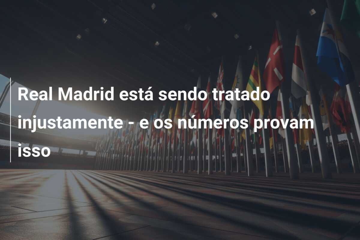 Real Madrid está sendo tratado injustamente – e os números provam isso