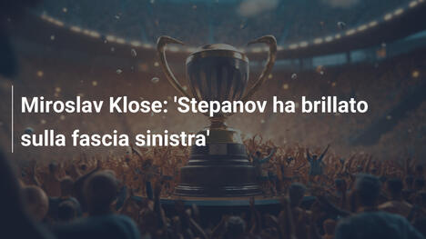 Miroslav Klose: 'Stepanov ha brillato sulla fascia sinistra'
