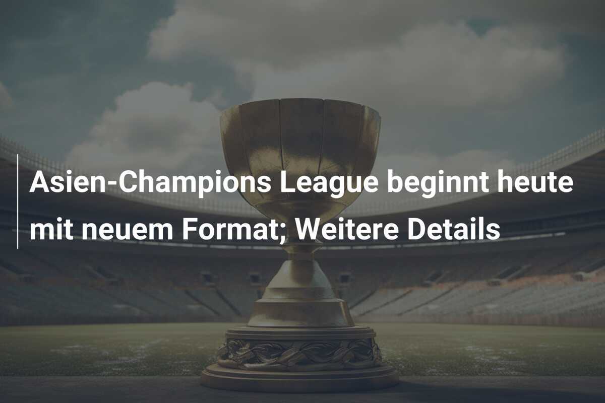 Asien-Champions League beginnt heute mit neuem Format; Weitere Details