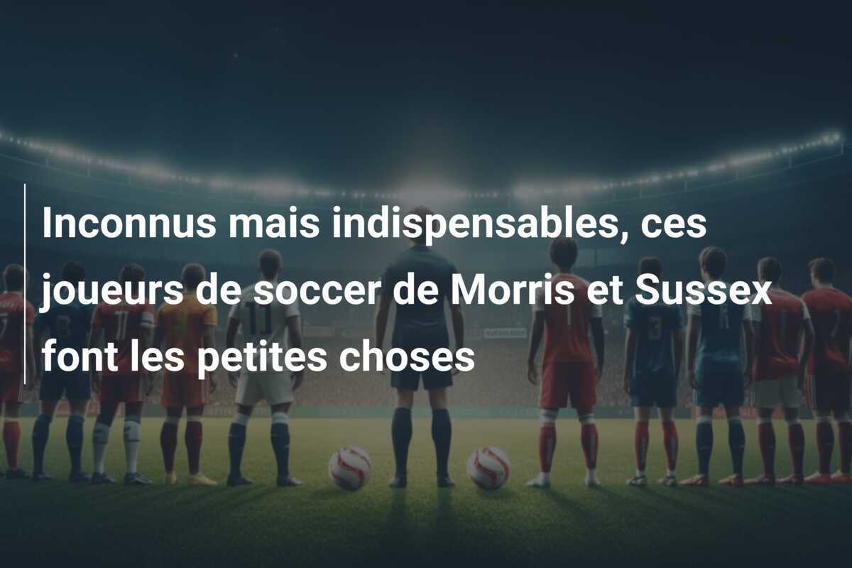 Inconnus mais indispensables, ces joueurs de soccer de Morris et Sussex font les petites choses