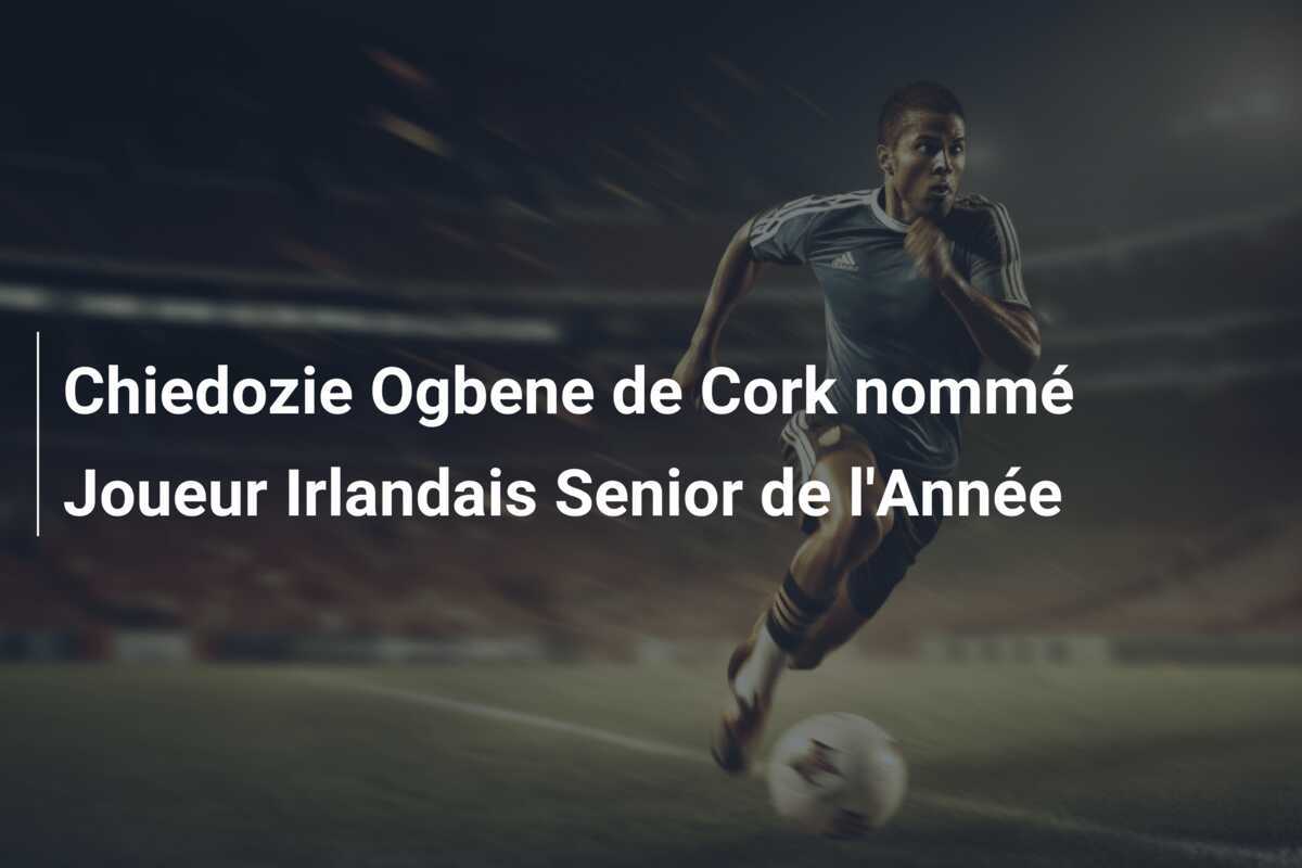 Chiedozie Ogbene de Cork nommé Joueur Irlandais Senior de l'Année