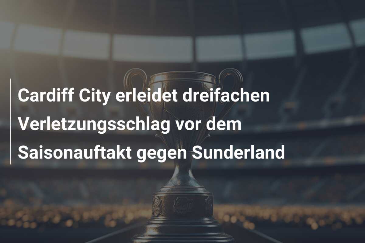 Cardiff City erleidet dreifachen Verletzungsschlag vor dem Saisonauftakt gegen Sunderland