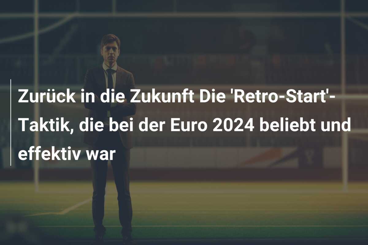Zurück in die Zukunft Die ‘Retro-Start’-Taktik, die bei der Euro 2024 beliebt und effektiv war