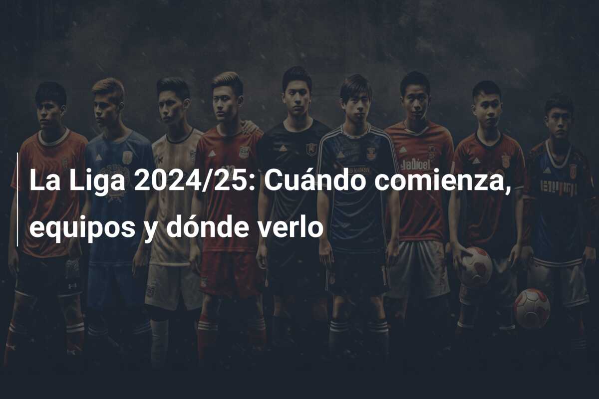 La Liga 2024/25: Cuándo comienza, equipos y dónde verlo