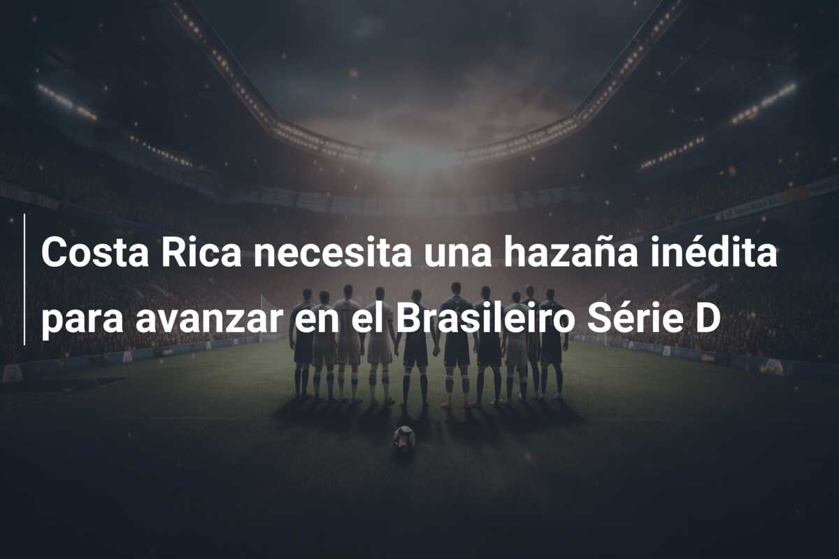 Costa Rica necesita una hazaña inédita para avanzar en el Brasileiro Série D