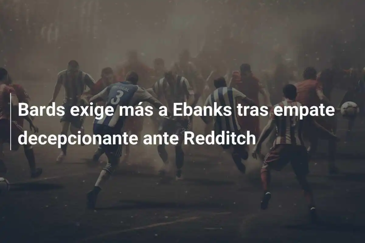 Bards exige más a Ebanks tras empate decepcionante ante Redditch