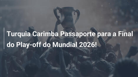 Turquia Carimba Passaporte para a Final do Play-off do Mundial 2026!