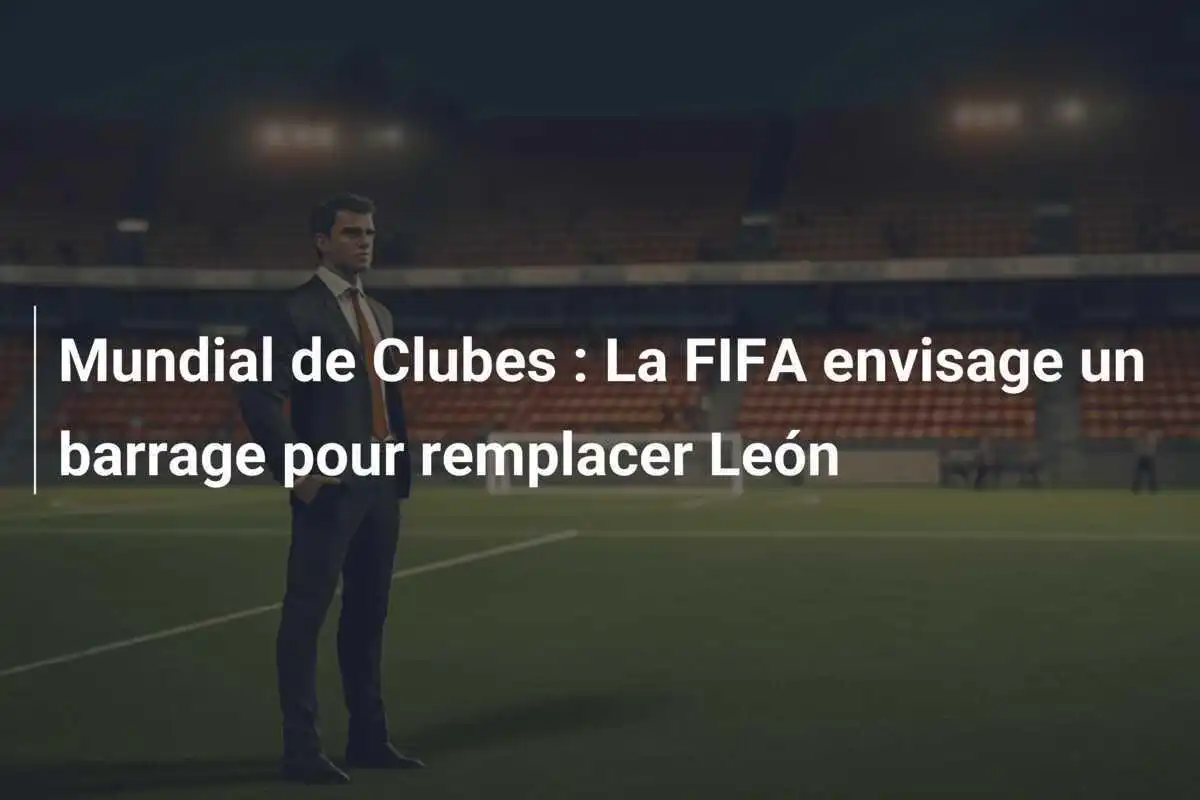 Mundial de Clubes : La FIFA envisage un barrage pour remplacer León