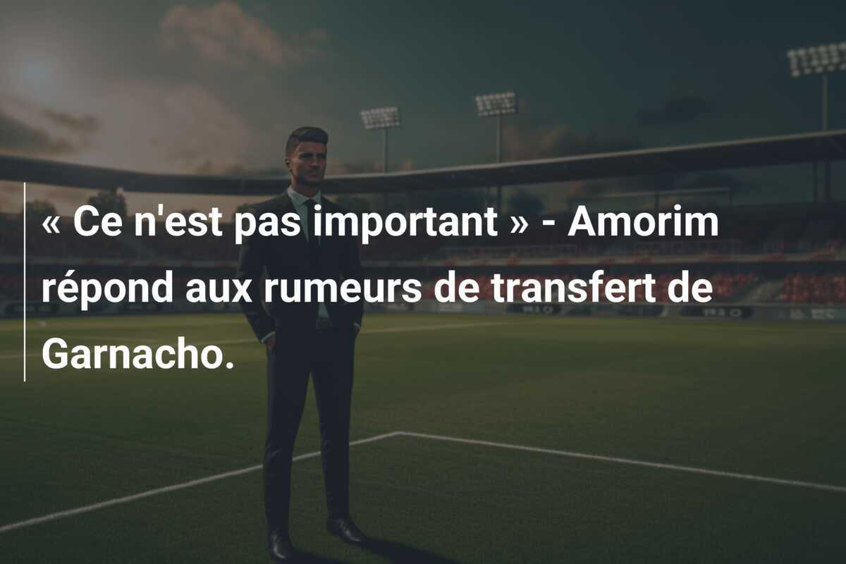 « Ce n'est pas important » - Amorim répond aux rumeurs de transfert de Garnacho.