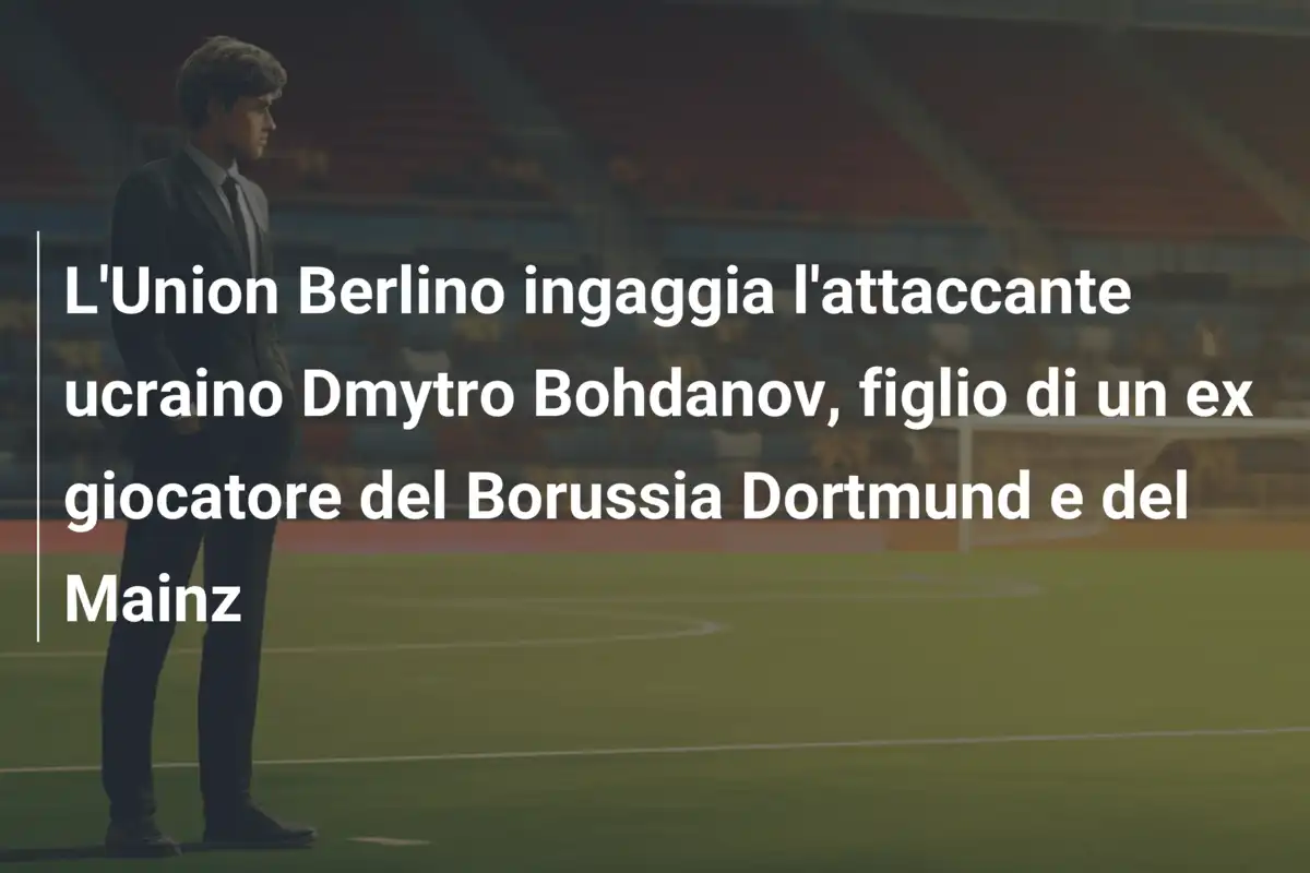 L'Union Berlino ingaggia l'attaccante ucraino Dmytro Bohdanov, figlio di un ex giocatore del Borussia Dortmund e del Mainz