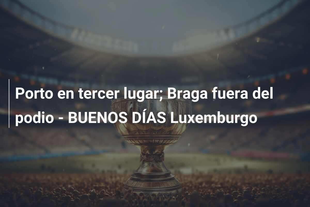 Porto en tercer lugar; Braga fuera del podio – BUENOS DÍAS Luxemburgo