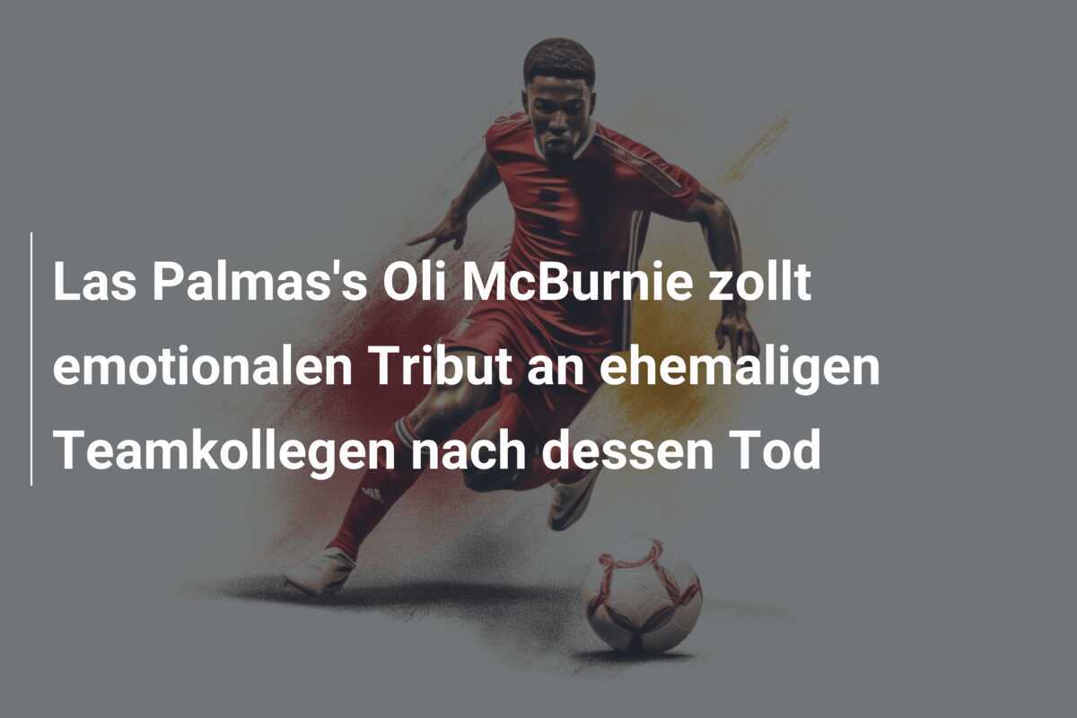 Las Palmas's Oli McBurnie zollt emotionalen Tribut an ehemaligen Teamkollegen nach dessen Tod