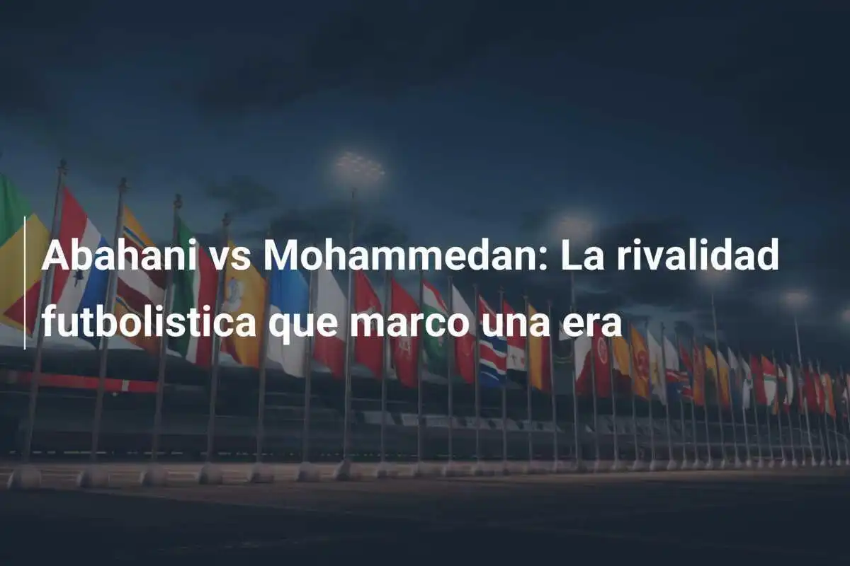 Abahani vs Mohammedan: La rivalidad futbolistica que marco una era
