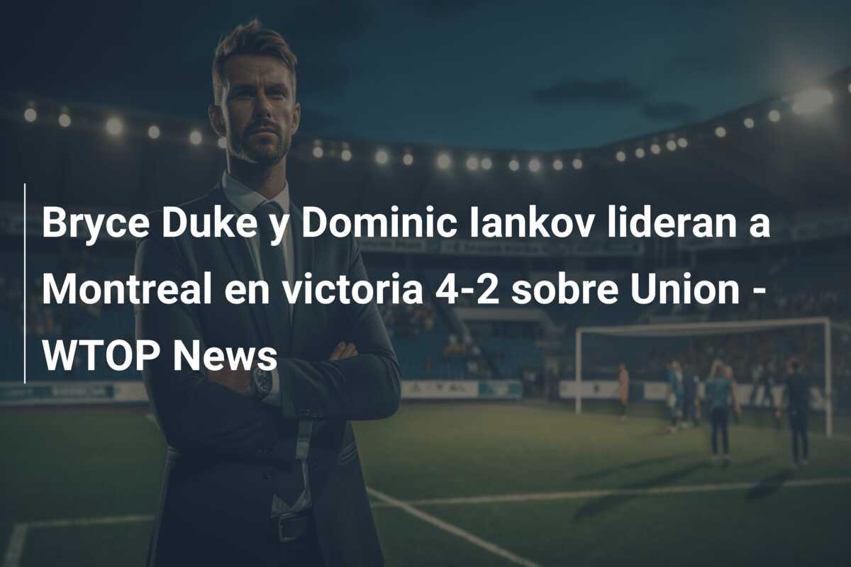Bryce Duke y Dominic Iankov lideran a Montreal en victoria 4-2 sobre Union – WTOP News