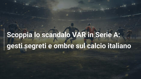 Scoppia lo scandalo VAR in Serie A: gesti segreti e ombre sul calcio italiano