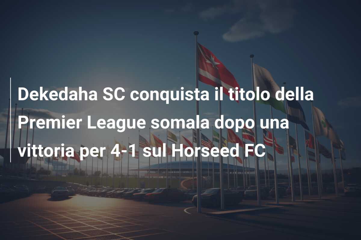 Dekedaha SC conquista il titolo della Premier League somala dopo una vittoria per 4-1 sul Horseed FC