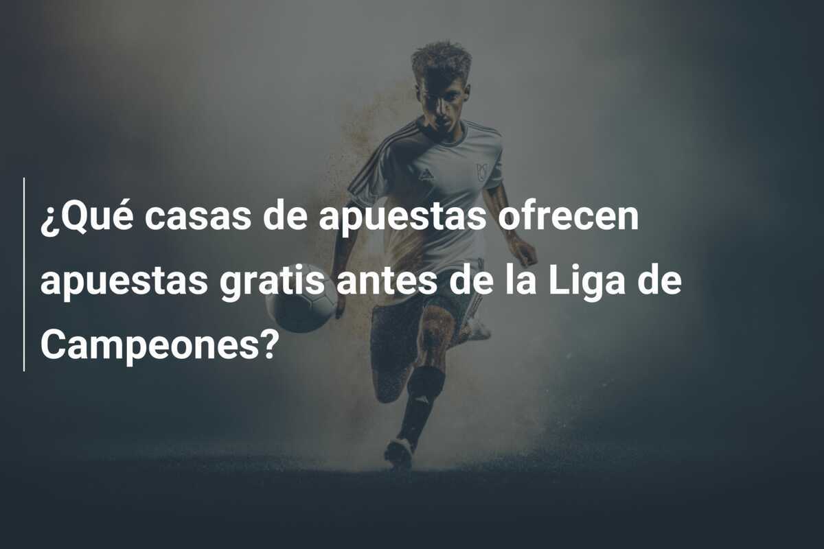 ¿Qué casas de apuestas ofrecen apuestas gratis antes de la Liga de Campeones?