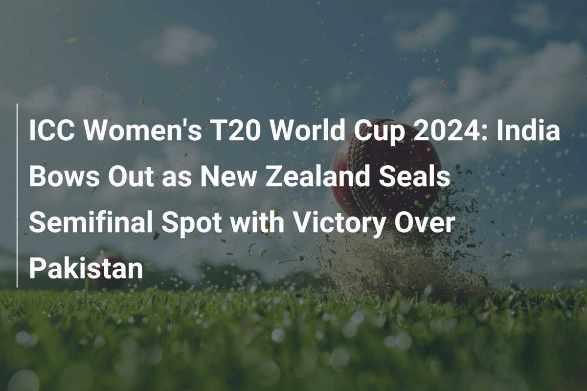 ICC Women's T20 World Cup 2024 India Bows Out as New Zealand Seals