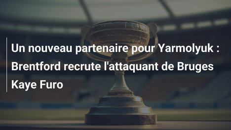 Un nouveau partenaire pour Yarmolyuk : Brentford recrute l'attaquant de Bruges Kaye Furo