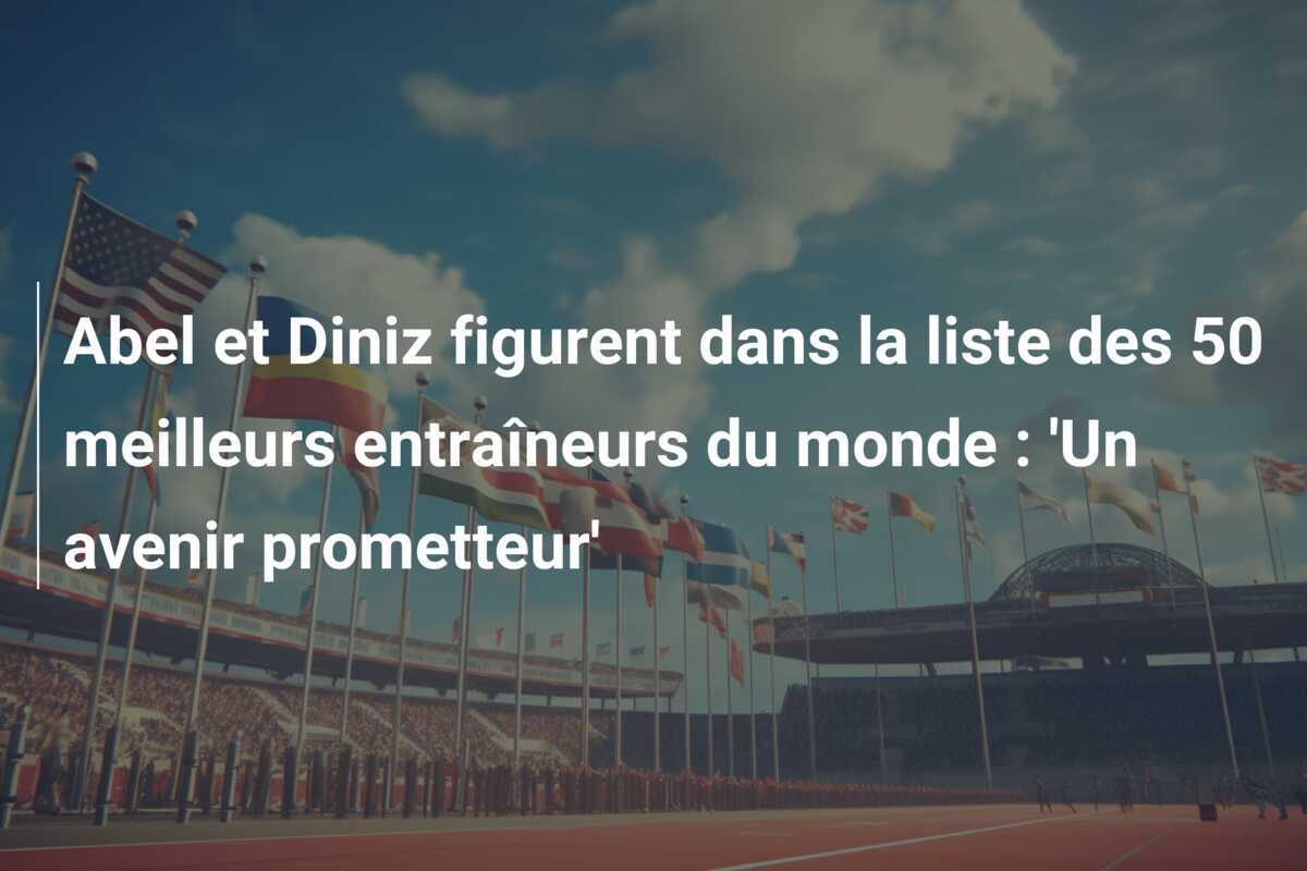 Abel et Diniz figurent dans la liste des 50 meilleurs entraîneurs du monde : 'Un avenir prometteur'