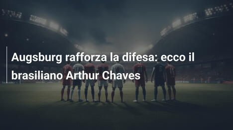 Augsburg rafforza la difesa: ecco il brasiliano Arthur Chaves