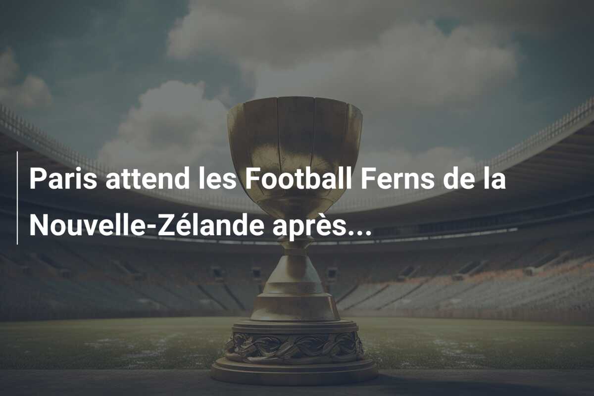 Paris attend les Football Ferns de la Nouvelle-Zélande après…
