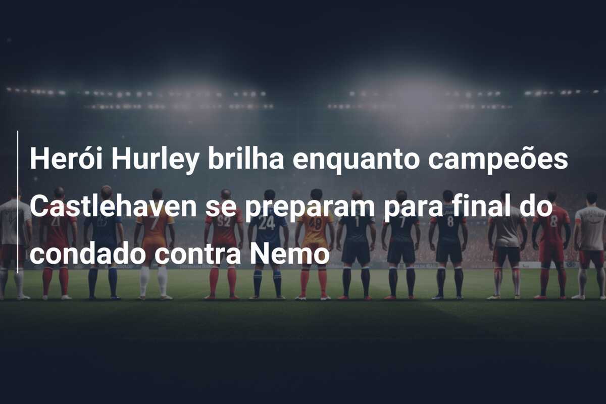 Herói Hurley brilha enquanto campeões Castlehaven se preparam para final do condado contra Nemo