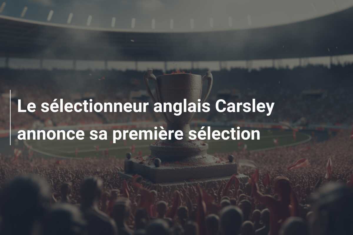 Le sélectionneur anglais Carsley annonce sa première sélection