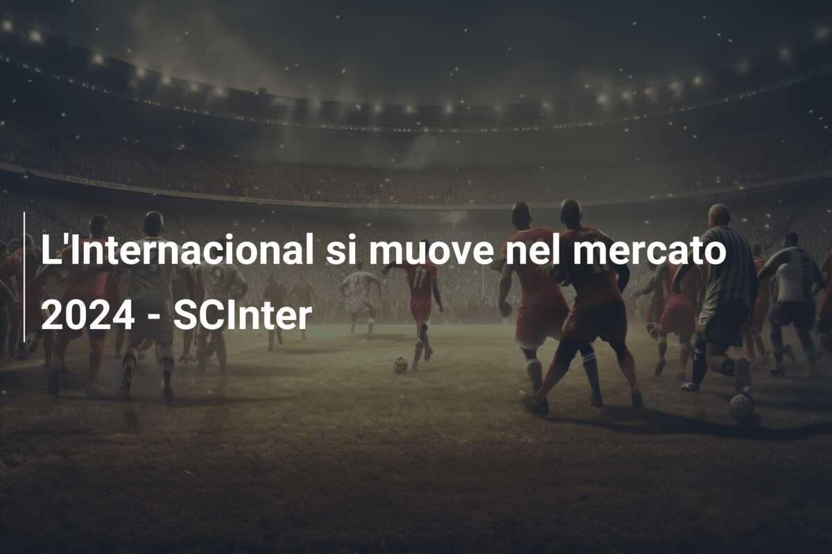 L’Internacional si muove nel mercato 2024 – SCInter