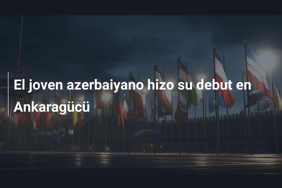 El joven azerbaiyano hizo su debut en Ankaragücü