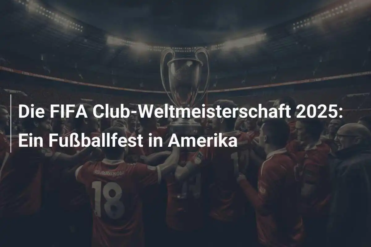 Die FIFA Club-Weltmeisterschaft 2025: Ein Fußballfest in Amerika