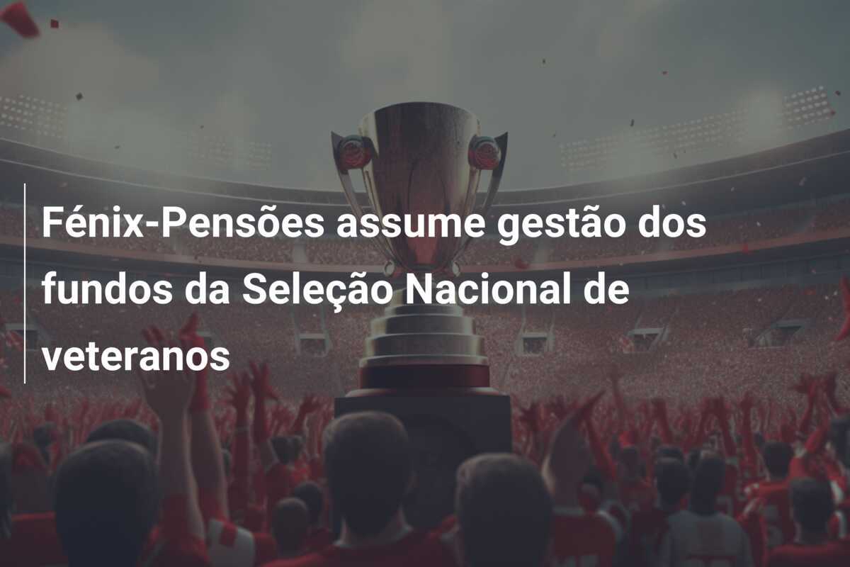 Fénix-Pensões assume gestão dos fundos da Seleção Nacional de veteranos