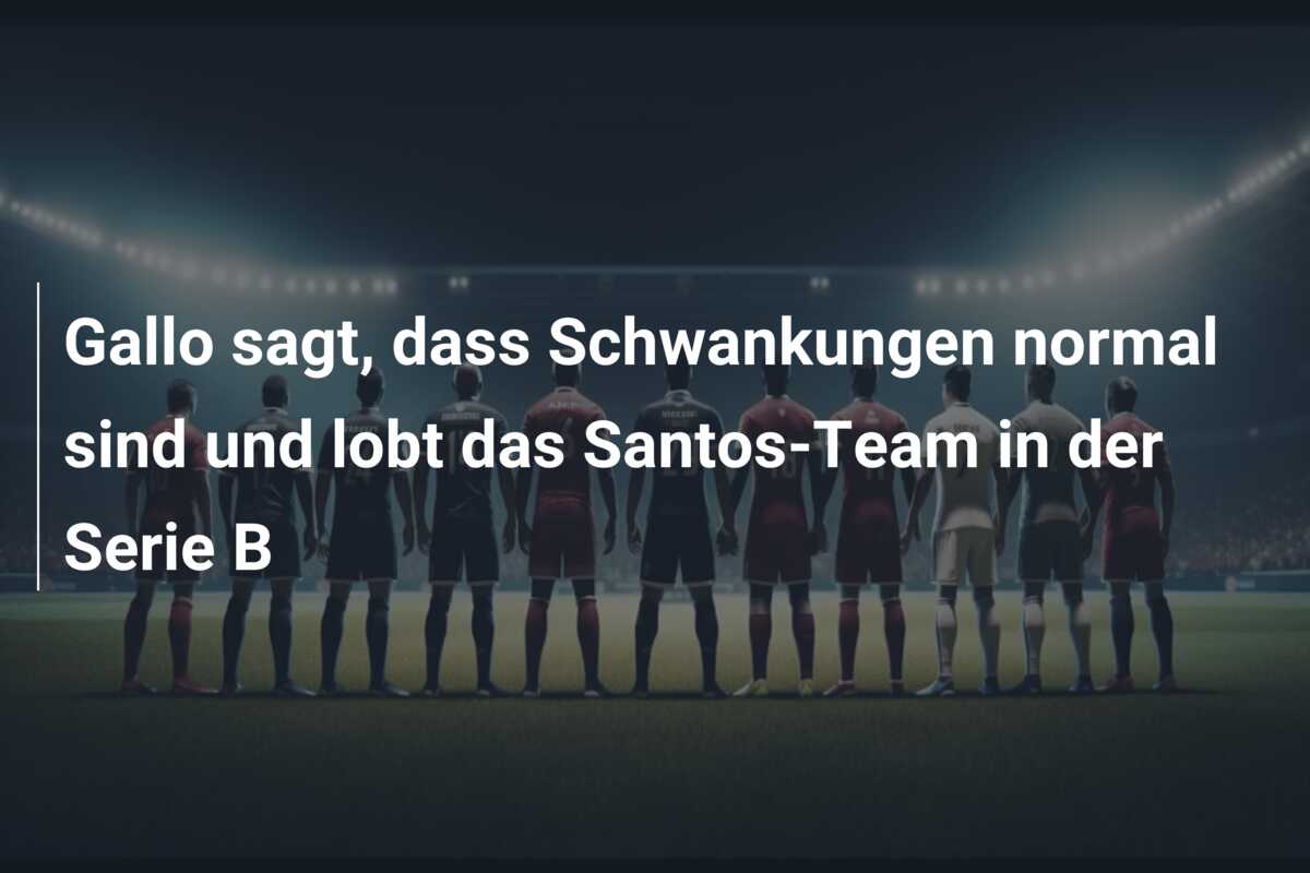 Gallo sagt, dass Schwankungen normal sind und lobt das Santos-Team in der Serie B
