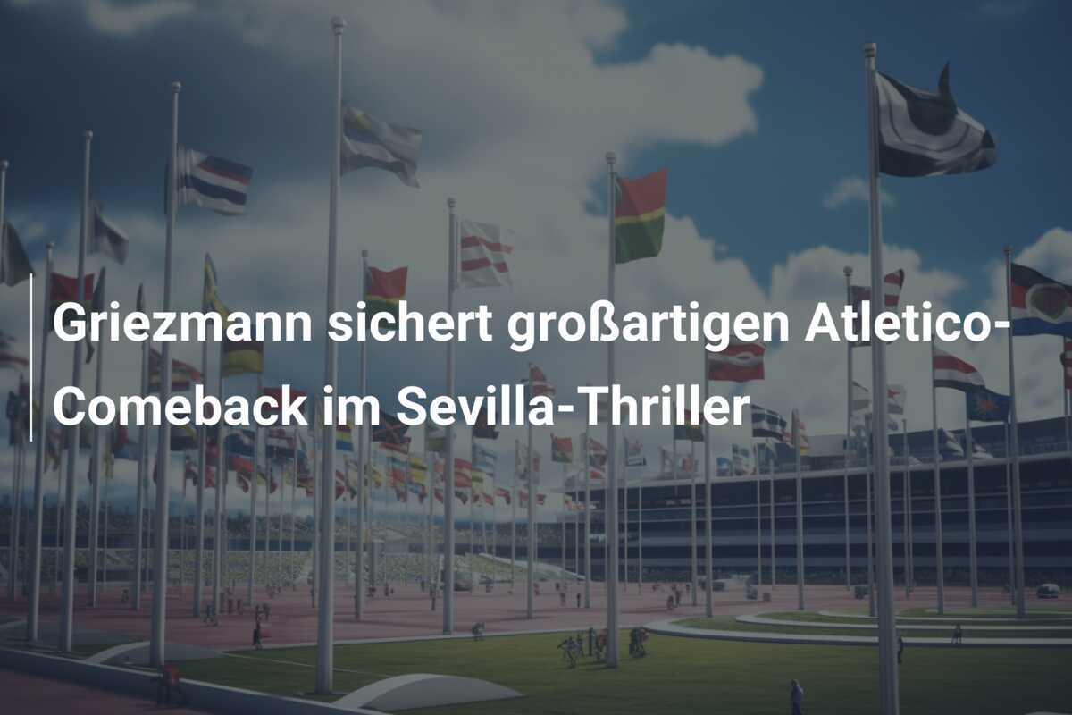Griezmann sichert großartigen Atletico-Comeback im Sevilla-Thriller
