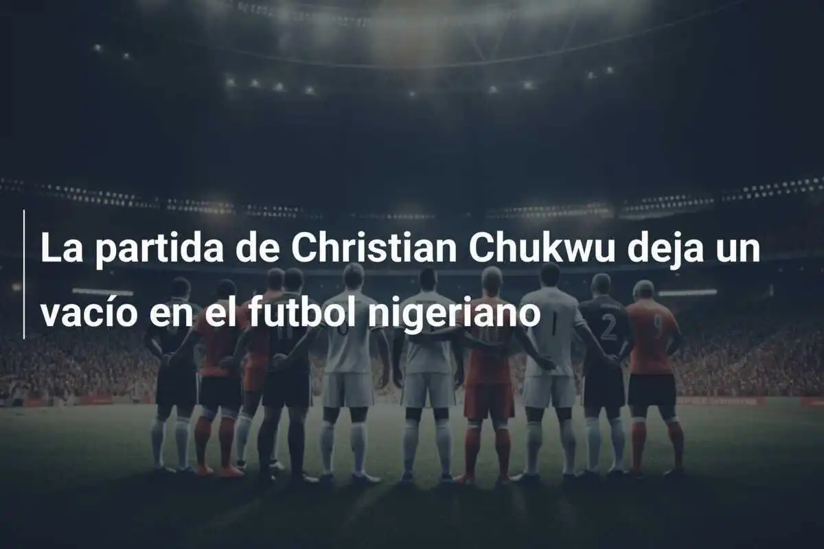 La partida de Christian Chukwu deja un vacío en el futbol nigeriano