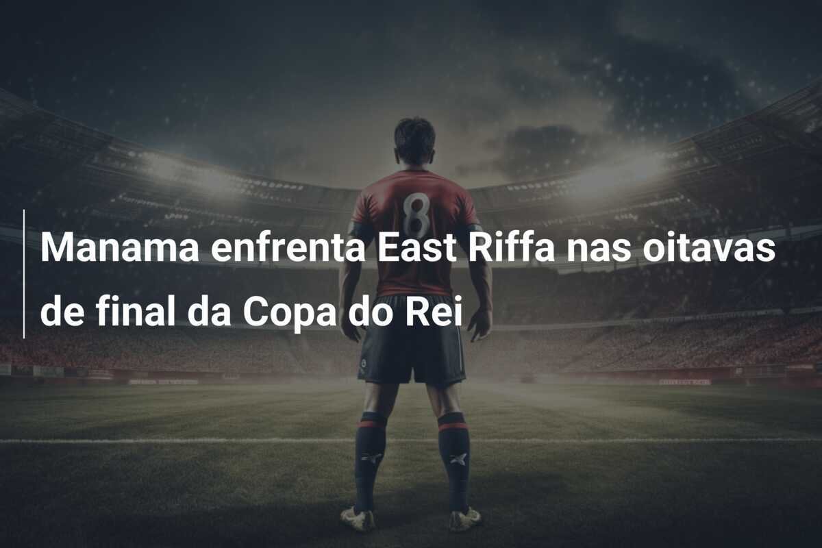 Manama enfrenta East Riffa nas oitavas de final da Copa do Rei