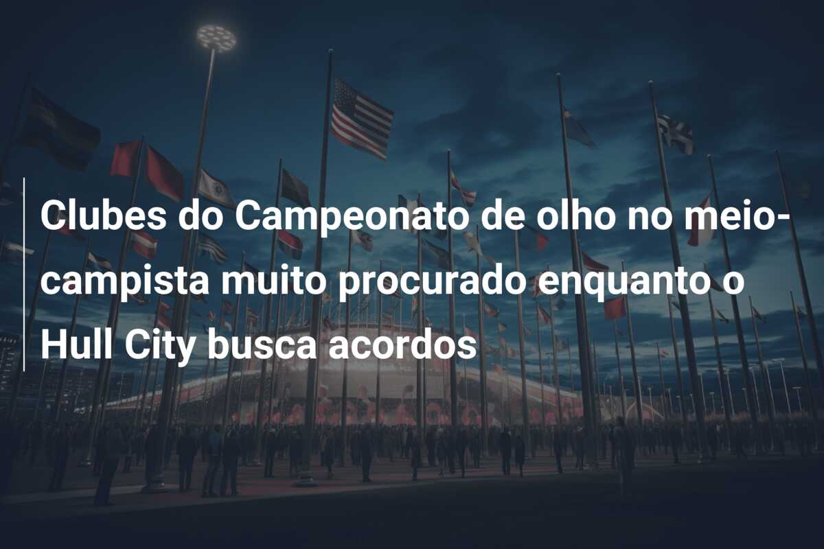 Clubes do Campeonato de olho no meio-campista muito procurado enquanto o Hull City busca acordos