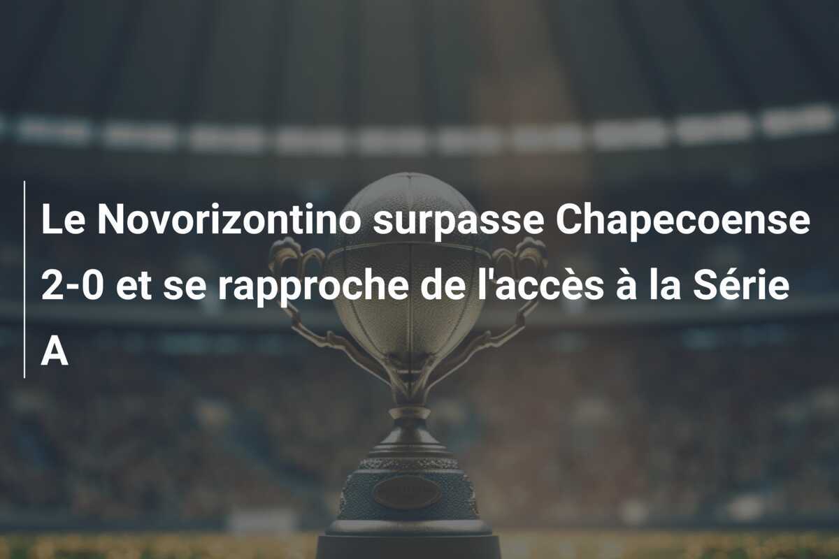 Le Novorizontino surpasse Chapecoense 2-0 et se rapproche de l'accès à la Série A