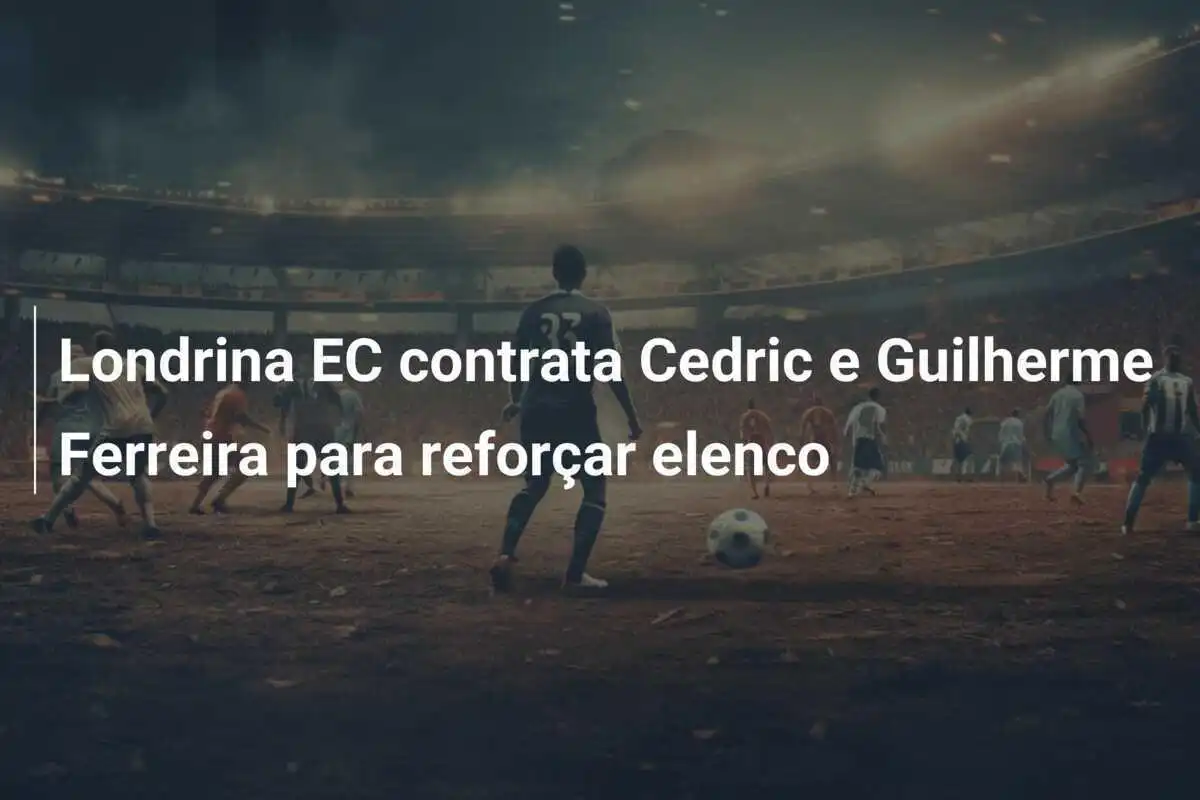 Londrina EC contrata Cedric e Guilherme Ferreira para reforçar elenco
