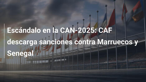 Escándalo en la CAN-2025: CAF descarga sanciones contra Marruecos y Senegal