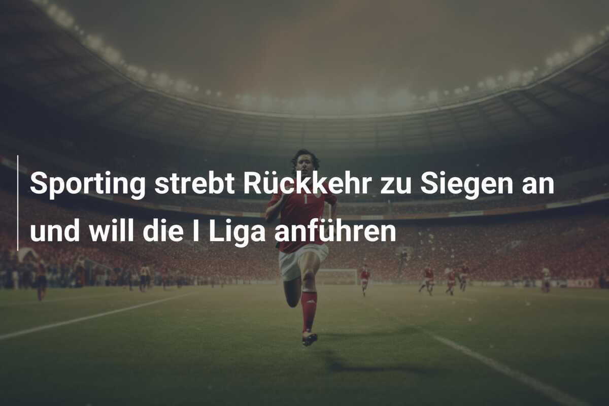 Sporting strebt Rückkehr zu Siegen an und will die I Liga anführen