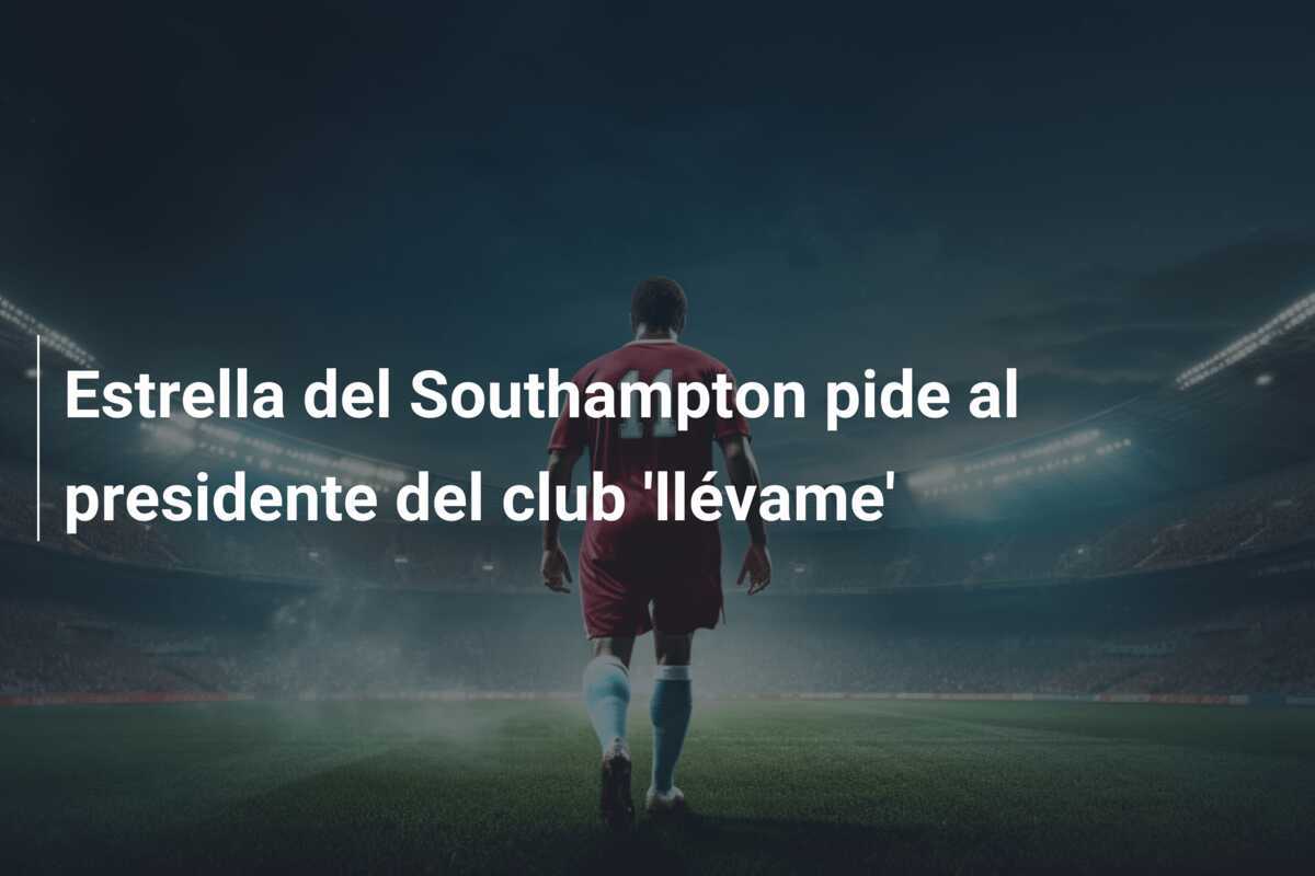 Estrella del Southampton pide al presidente del club 'llévame'