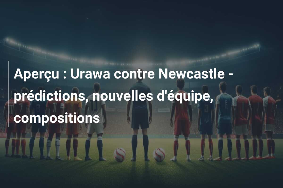 Aperçu : Urawa contre Newcastle – prédictions, nouvelles d’équipe, compositions