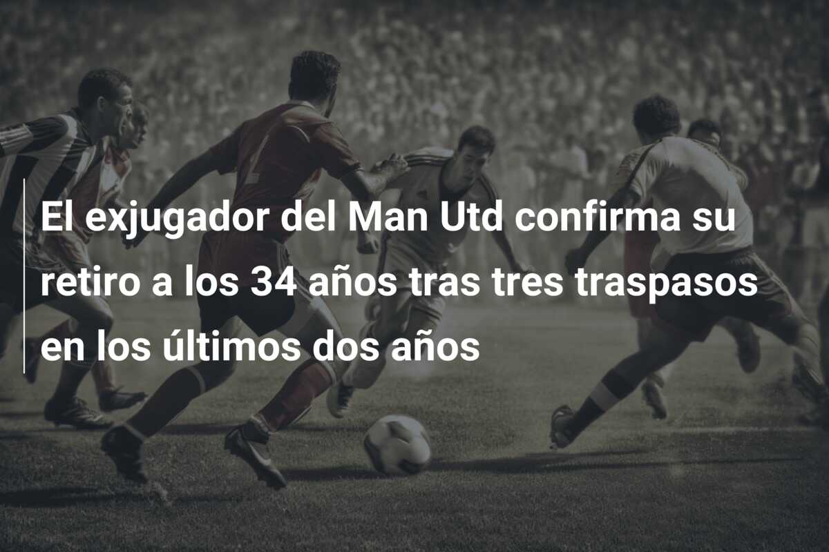 El exjugador del Man Utd confirma su retiro a los 34 años tras tres traspasos en los últimos dos años